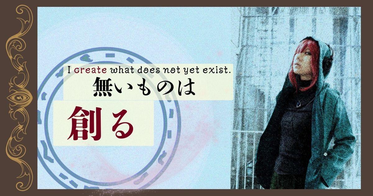 無いものは創る - I create what does not yet exist.